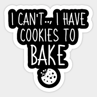 I Can't I Have Cookies To Bake, Funny Gift For Baker Sticker